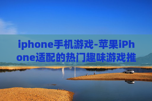 iphone手机游戏-苹果iPhone适配的热门趣味游戏推荐 iphone手机游戏-苹果iPhone适配的热门趣味游戏推荐