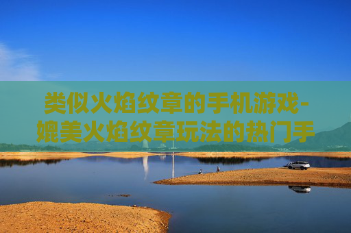 类似火焰纹章的手机游戏-媲美火焰纹章玩法的热门手机游戏推荐