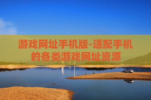 游戏网址手机版-适配手机的各类游戏网址资源 游戏网址手机版-适配手机的各类游戏网址资源