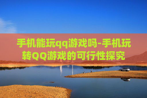 手机能玩qq游戏吗-手机玩转QQ游戏的可行性探究 手机能玩qq游戏吗-手机玩转QQ游戏的可行性探究