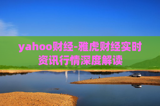 yahoo财经-雅虎财经实时资讯行情深度解读