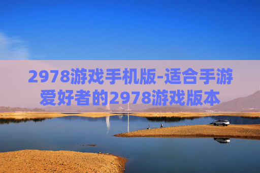 2978游戏手机版-适合手游爱好者的2978游戏版本 2978游戏手机版-适合手游爱好者的2978游戏版本