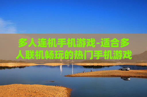 多人连机手机游戏-适合多人联机畅玩的热门手机游戏 多人连机手机游戏-适合多人联机畅玩的热门手机游戏