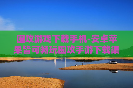 围攻游戏下载手机-安卓苹果皆可畅玩围攻手游下载渠道