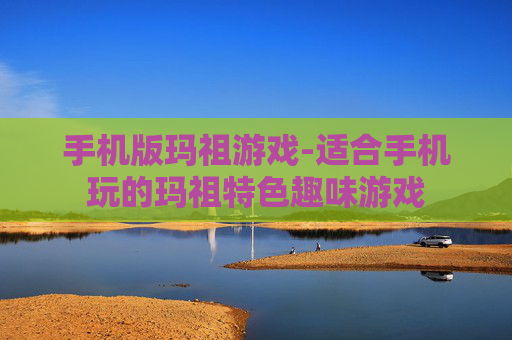 手机版玛祖游戏-适合手机玩的玛祖特色趣味游戏 手机版玛祖游戏-适合手机玩的玛祖特色趣味游戏
