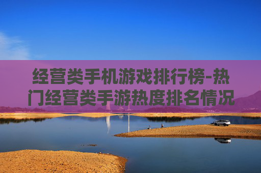 经营类手机游戏排行榜-热门经营类手游热度排名情况 经营类手机游戏排行榜-热门经营类手游热度排名情况