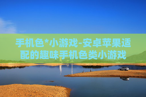 手机色*小游戏-安卓苹果适配的趣味手机色类小游戏 手机色*小游戏-安卓苹果适配的趣味手机色类小游戏