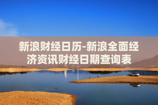 新浪财经日历-新浪全面经济资讯财经日期查询表