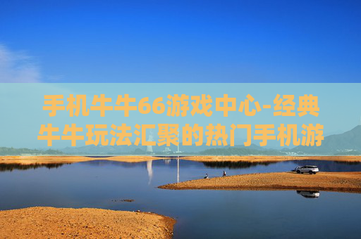 手机牛牛66游戏中心-经典牛牛玩法汇聚的热门手机游戏平台