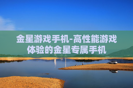 金星游戏手机-高性能游戏体验的金星专属手机 金星游戏手机-高性能游戏体验的金星专属手机