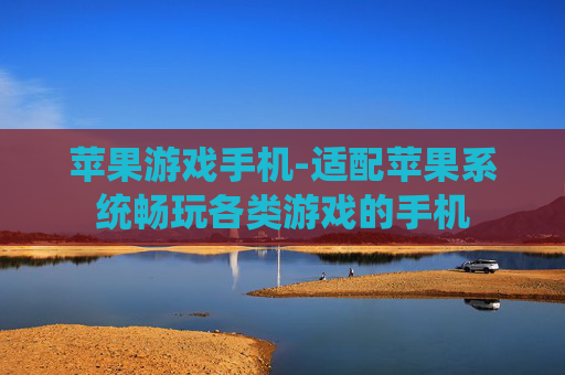 苹果游戏手机-适配苹果系统畅玩各类游戏的手机