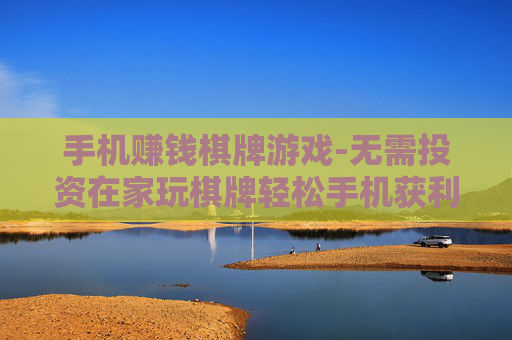 手机赚钱棋牌游戏-无需投资在家玩棋牌轻松手机获利