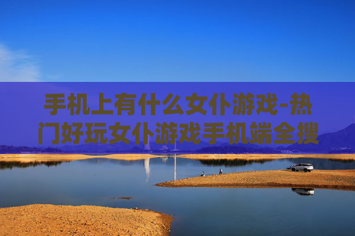 手机上有什么女仆游戏-热门好玩女仆游戏手机端全搜罗