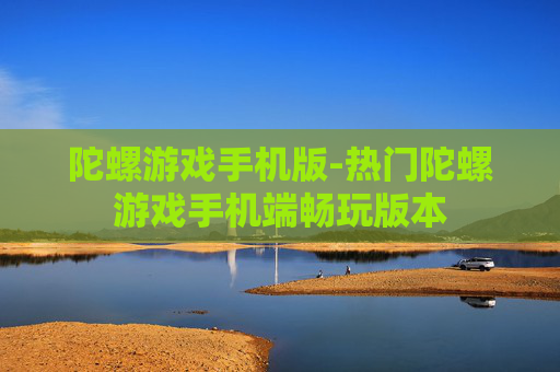 陀螺游戏手机版-热门陀螺游戏手机端畅玩版本