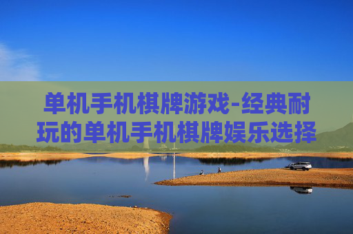 单机手机棋牌游戏-经典耐玩的单机手机棋牌娱乐选择
