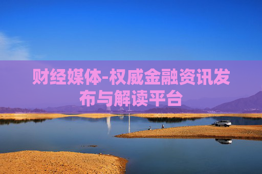 财经媒体-权威金融资讯发布与解读平台