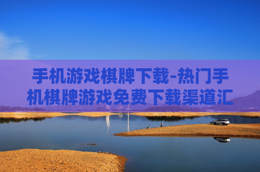 手机游戏棋牌下载-热门手机棋牌游戏免费下载渠道汇总