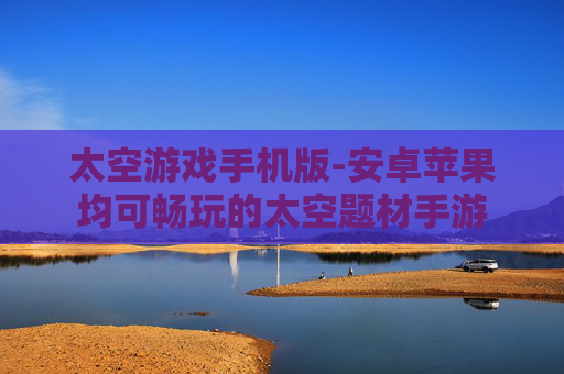 太空游戏手机版-安卓苹果均可畅玩的太空题材手游