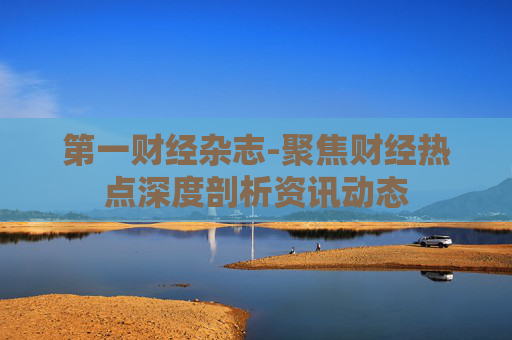 第一财经杂志-聚焦财经热点深度剖析资讯动态