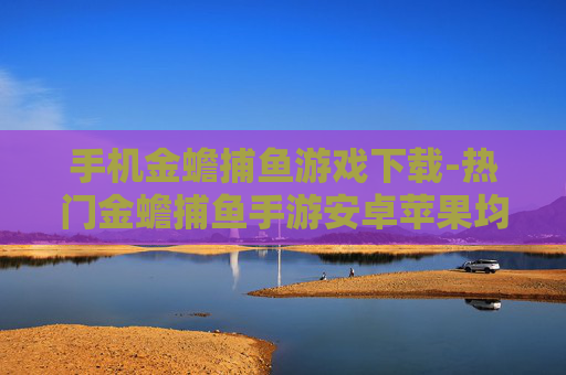 手机金蟾捕鱼游戏下载-热门金蟾捕鱼手游安卓苹果均可下载