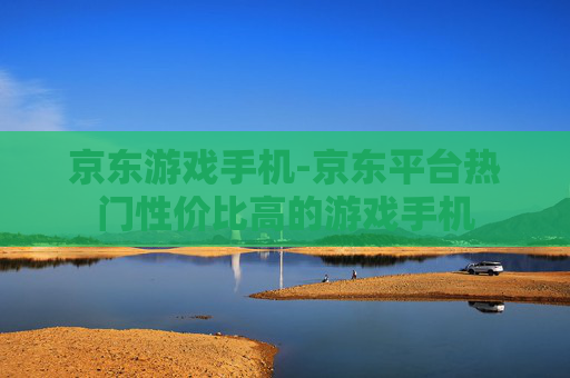 京东游戏手机-京东平台热门性价比高的游戏手机