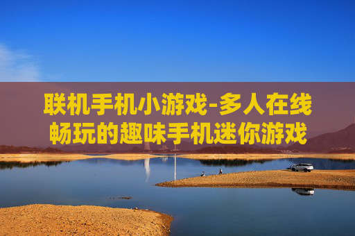 联机手机小游戏-多人在线畅玩的趣味手机迷你游戏