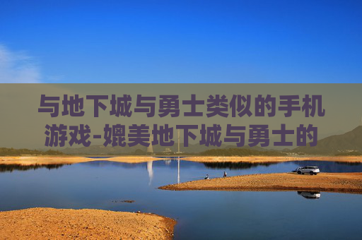 与地下城与勇士类似的手机游戏-媲美地下城与勇士的热门手游推荐 与地下城与勇士类似的手机游戏-媲美地下城与勇士的热门手游推荐