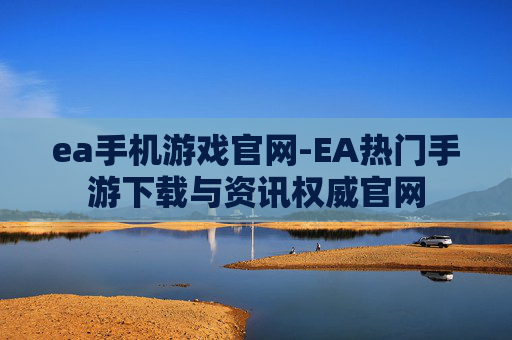 ea手机游戏官网-EA热门手游下载与资讯权威官网 ea手机游戏官网-EA热门手游下载与资讯权威官网