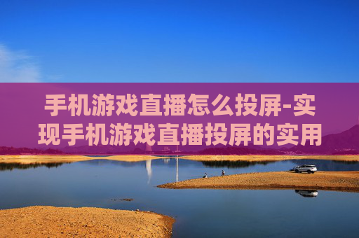 手机游戏直播怎么投屏-实现手机游戏直播投屏的实用方法 手机游戏直播怎么投屏-实现手机游戏直播投屏的实用方法