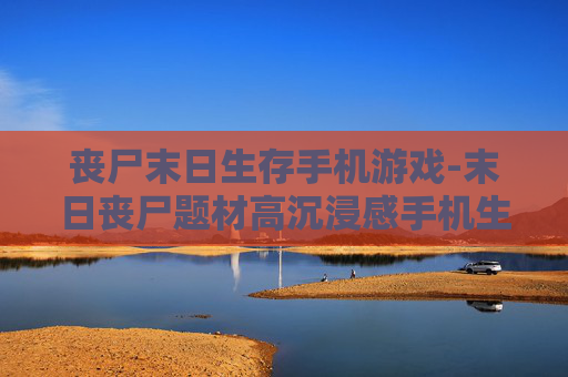 丧尸末日生存手机游戏-末日丧尸题材高沉浸感手机生存游戏 丧尸末日生存手机游戏-末日丧尸题材高沉浸感手机生存游戏
