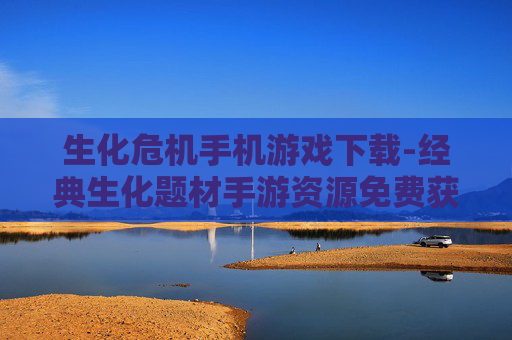 生化危机手机游戏下载-经典生化题材手游资源免费获取途径
