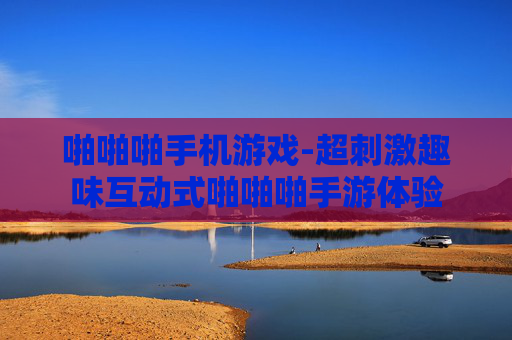 啪啪啪手机游戏-超刺激趣味互动式啪啪啪手游体验 啪啪啪手机游戏-超刺激趣味互动式啪啪啪手游体验