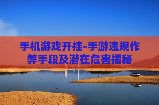 手机游戏开挂-手游违规作弊手段及潜在危害揭秘