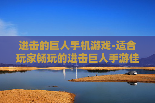 进击的巨人手机游戏-适合玩家畅玩的进击巨人手游佳作