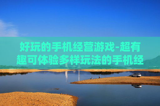 好玩的手机经营游戏-超有趣可体验多样玩法的手机经营类游戏