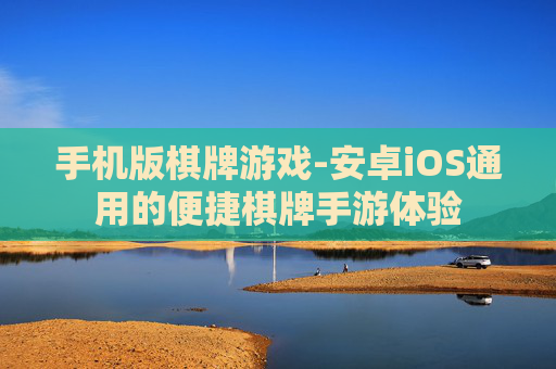 手机版棋牌游戏-安卓iOS通用的便捷棋牌手游体验