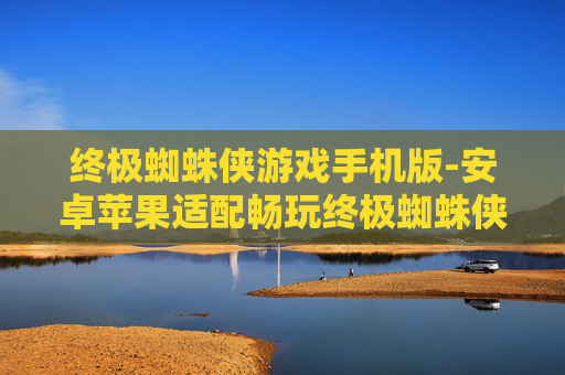 终极蜘蛛侠游戏手机版-安卓苹果适配畅玩终极蜘蛛侠手游