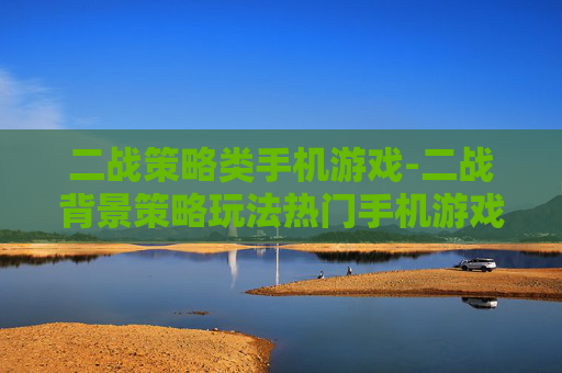 二战策略类手机游戏-二战背景策略玩法热门手机游戏推荐