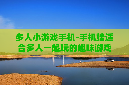多人小游戏手机-手机端适合多人一起玩的趣味游戏