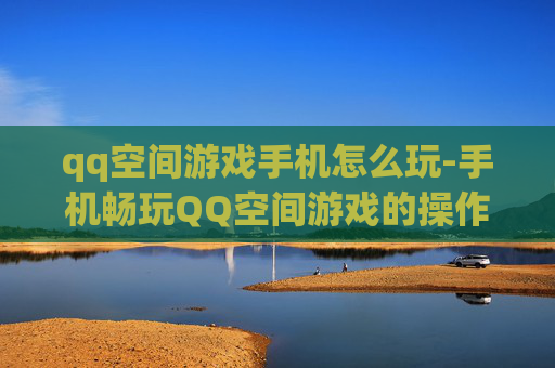 qq空间游戏手机怎么玩-手机畅玩QQ空间游戏的操作方法