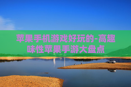 苹果手机游戏好玩的-高趣味性苹果手游大盘点