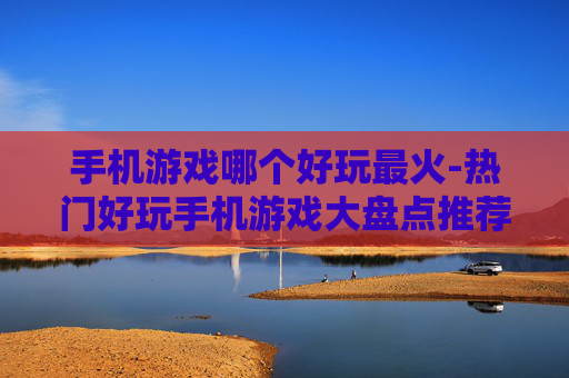 手机游戏哪个好玩最火-热门好玩手机游戏大盘点推荐