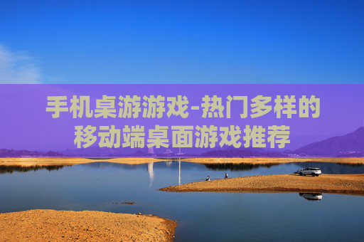 手机桌游游戏-热门多样的移动端桌面游戏推荐