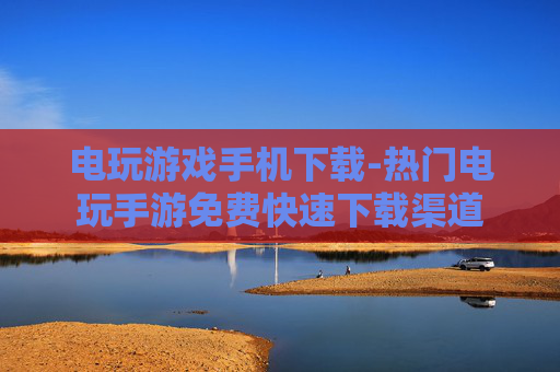 电玩游戏手机下载-热门电玩手游免费快速下载渠道