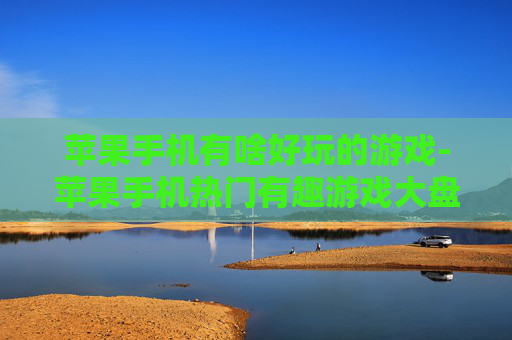 苹果手机有啥好玩的游戏-苹果手机热门有趣游戏大盘点