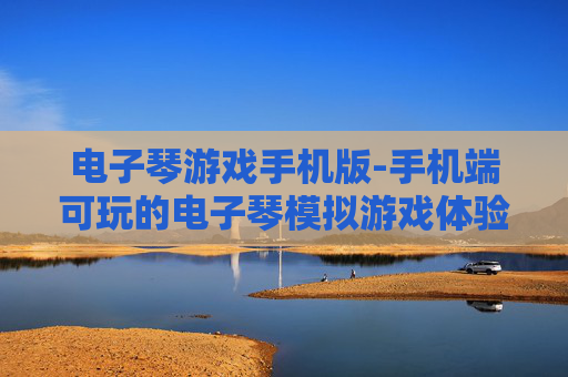 电子琴游戏手机版-手机端可玩的电子琴模拟游戏体验