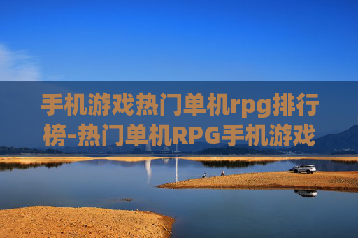 手机游戏热门单机rpg排行榜-热门单机RPG手机游戏人气排名情况