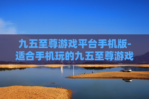 九五至尊游戏平台手机版-适合手机玩的九五至尊游戏便捷平台