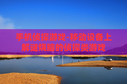 手机侦探游戏-移动设备上解谜烧脑的侦探类游戏