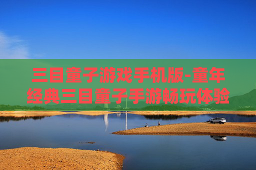 三目童子游戏手机版-童年经典三目童子手游畅玩体验